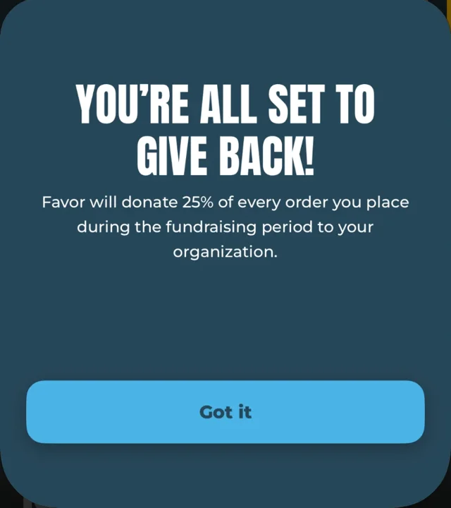 Favor’s confirmation screen: “You’re all set to give back! Favor will donate 25% of every order you place during the fundraising period to your organization.”